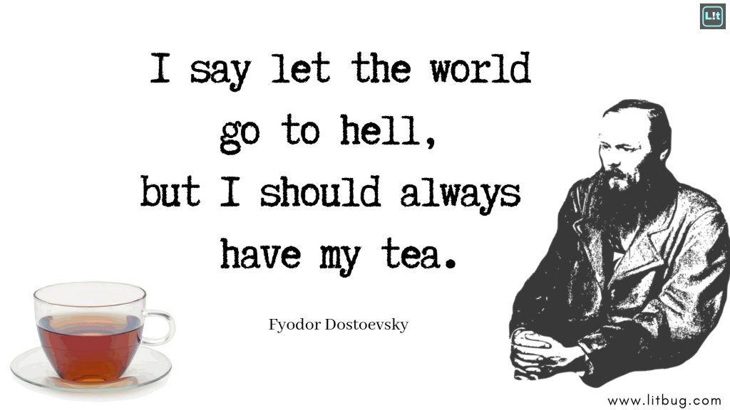 I say let the worldgo to hell, but I should always have my tea.