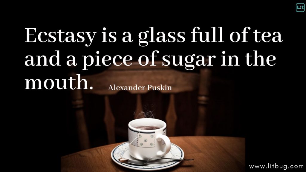 Ecstasy is a glass full of tea and a piece of sugar in the mouth.