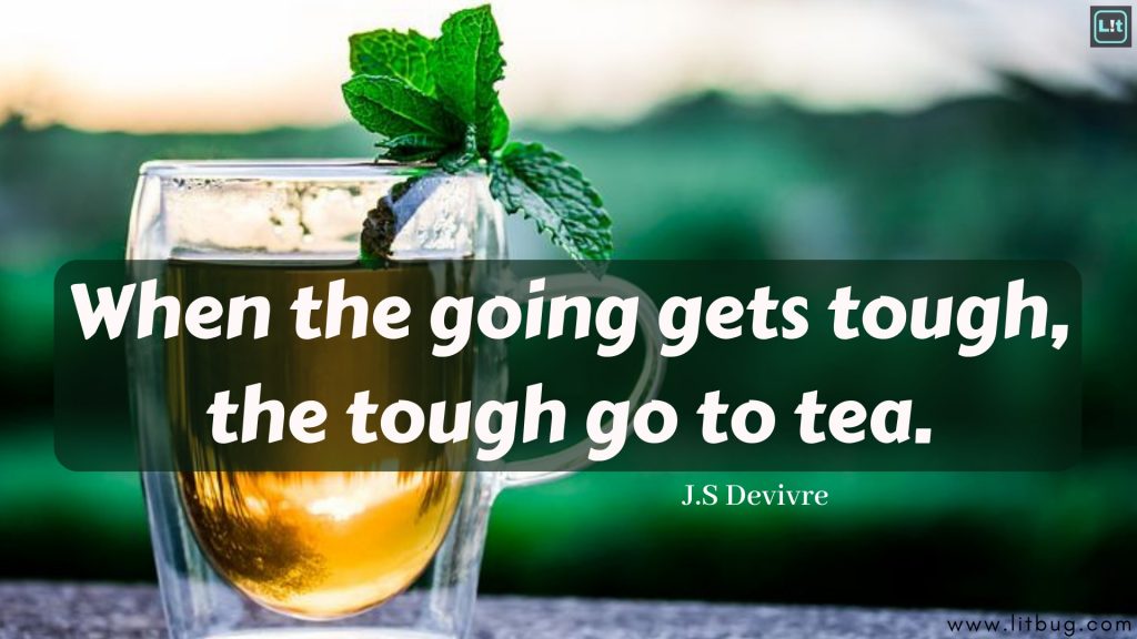 When the going gets tough, the tough go to tea.